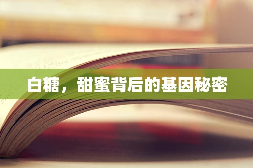 白糖，甜蜜背后的基因秘密