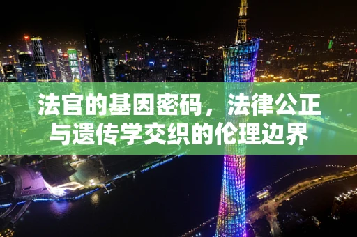 法官的基因密码，法律公正与遗传学交织的伦理边界