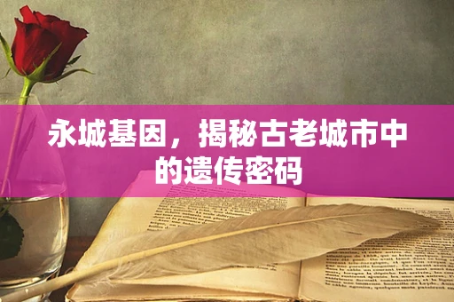 永城基因，揭秘古老城市中的遗传密码