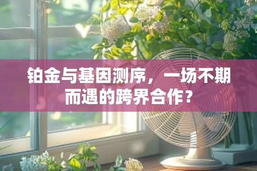 铂金与基因测序，一场不期而遇的跨界合作？