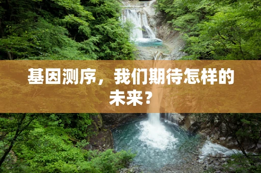 基因测序，我们期待怎样的未来？
