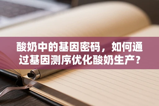 酸奶中的基因密码，如何通过基因测序优化酸奶生产？