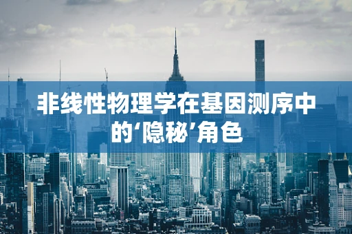 非线性物理学在基因测序中的‘隐秘’角色