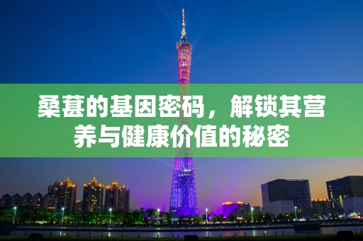 桑葚的基因密码，解锁其营养与健康价值的秘密
