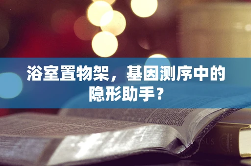 浴室置物架，基因测序中的隐形助手？