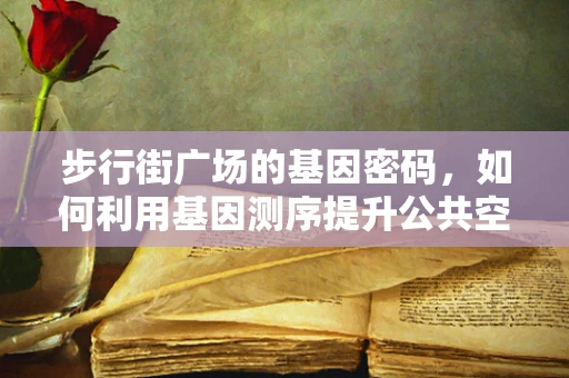 步行街广场的基因密码，如何利用基因测序提升公共空间健康与安全？