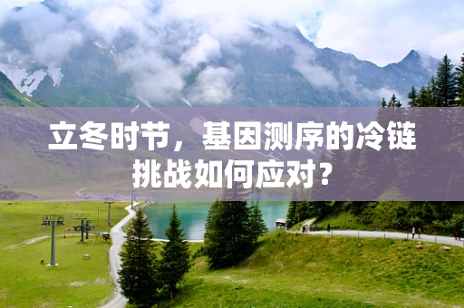 立冬时节，基因测序的冷链挑战如何应对？