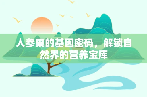 人参果的基因密码，解锁自然界的营养宝库