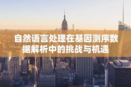 自然语言处理在基因测序数据解析中的挑战与机遇