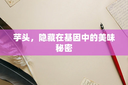 芋头，隐藏在基因中的美味秘密