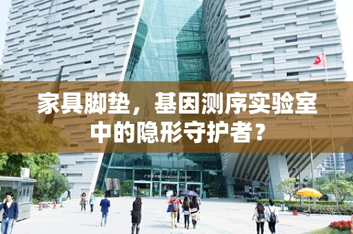 家具脚垫，基因测序实验室中的隐形守护者？