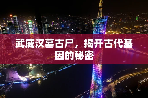 武威汉墓古尸，揭开古代基因的秘密