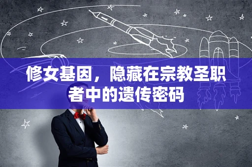 修女基因，隐藏在宗教圣职者中的遗传密码
