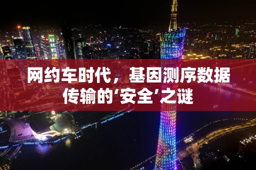 网约车时代，基因测序数据传输的‘安全’之谜