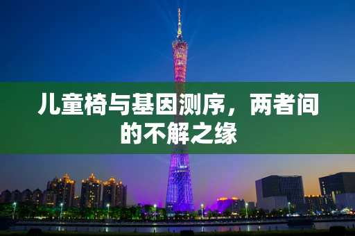 儿童椅与基因测序，两者间的不解之缘