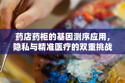 药店药柜的基因测序应用，隐私与精准医疗的双重挑战？
