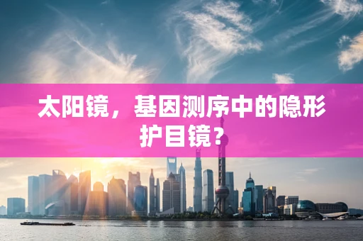 太阳镜，基因测序中的隐形护目镜？