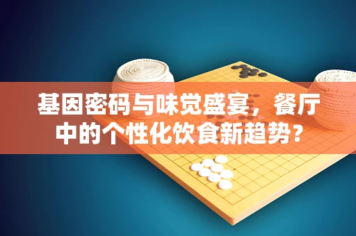 基因密码与味觉盛宴，餐厅中的个性化饮食新趋势？