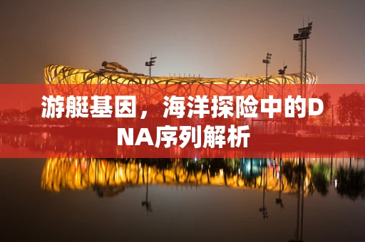 游艇基因，海洋探险中的DNA序列解析