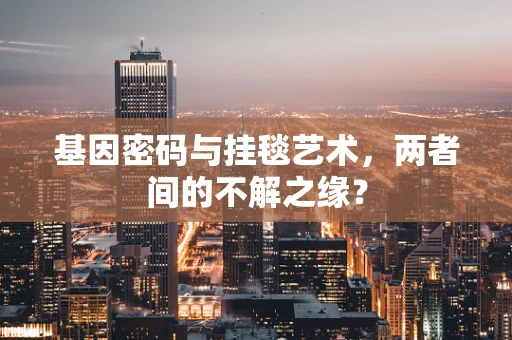 基因密码与挂毯艺术，两者间的不解之缘？