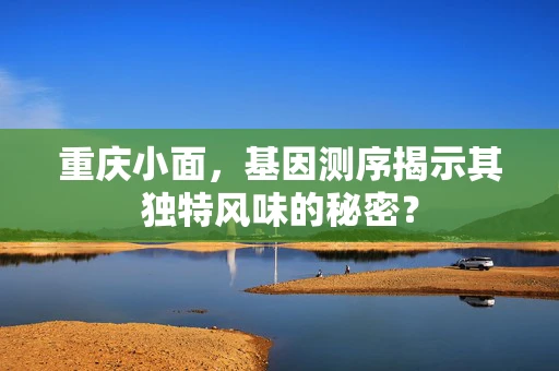 重庆小面，基因测序揭示其独特风味的秘密？