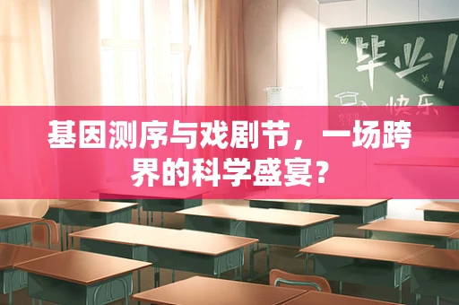基因测序与戏剧节，一场跨界的科学盛宴？