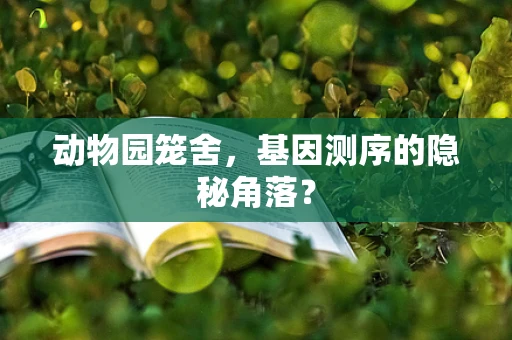 动物园笼舍，基因测序的隐秘角落？