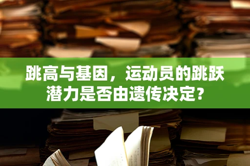 跳高与基因，运动员的跳跃潜力是否由遗传决定？