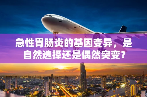 急性胃肠炎的基因变异，是自然选择还是偶然突变？