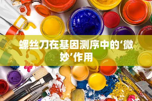 螺丝刀在基因测序中的‘微妙’作用