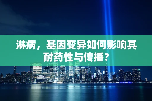 淋病，基因变异如何影响其耐药性与传播？