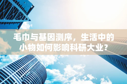 毛巾与基因测序，生活中的小物如何影响科研大业？