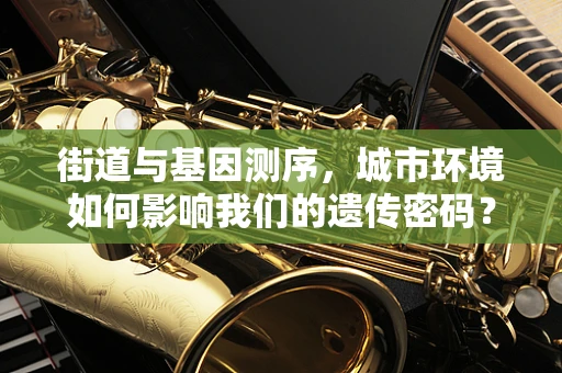 街道与基因测序，城市环境如何影响我们的遗传密码？