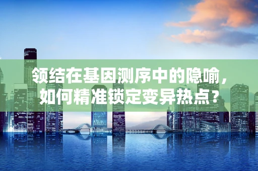 领结在基因测序中的隐喻，如何精准锁定变异热点？