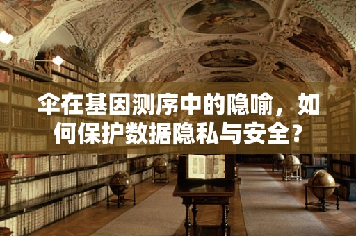 伞在基因测序中的隐喻，如何保护数据隐私与安全？