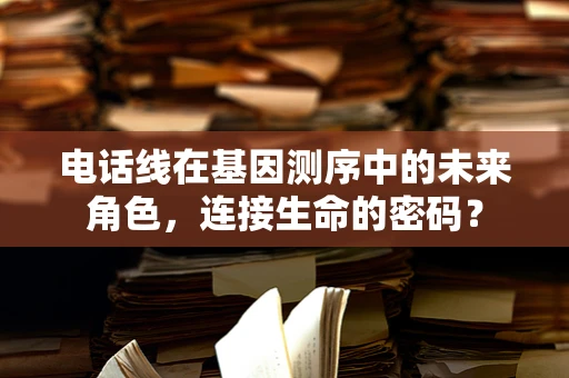 电话线在基因测序中的未来角色，连接生命的密码？