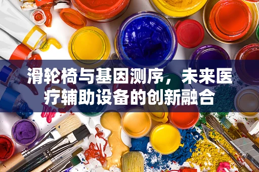 滑轮椅与基因测序，未来医疗辅助设备的创新融合