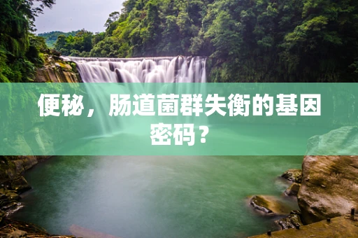 便秘，肠道菌群失衡的基因密码？