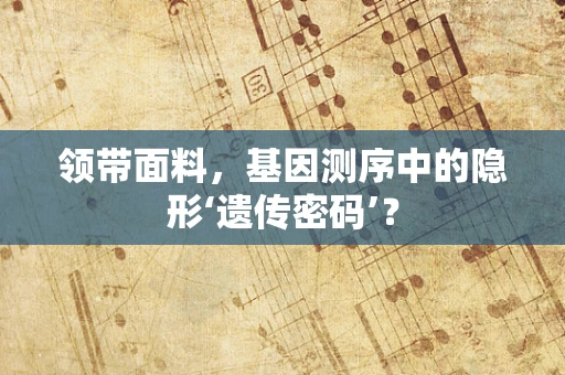 领带面料，基因测序中的隐形‘遗传密码’？