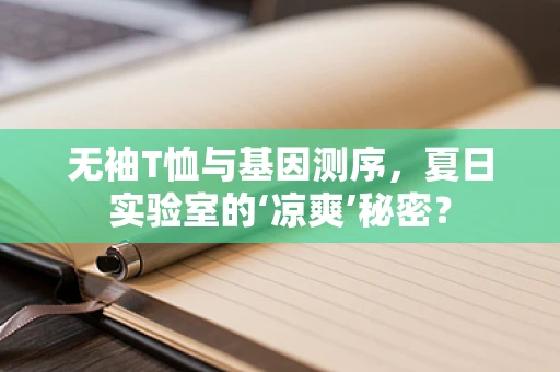 无袖T恤与基因测序，夏日实验室的‘凉爽’秘密？