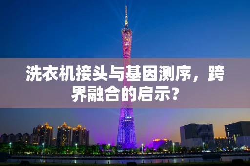 洗衣机接头与基因测序，跨界融合的启示？