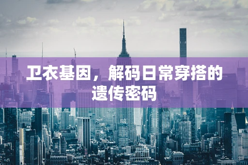 卫衣基因，解码日常穿搭的遗传密码