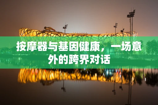 按摩器与基因健康，一场意外的跨界对话