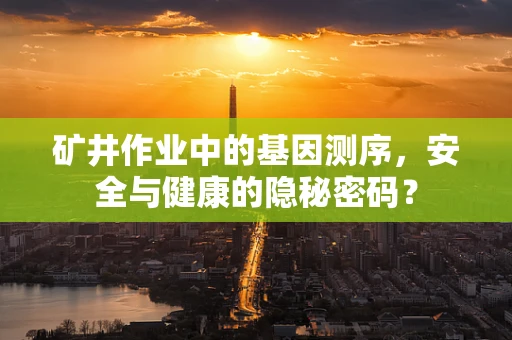 矿井作业中的基因测序，安全与健康的隐秘密码？