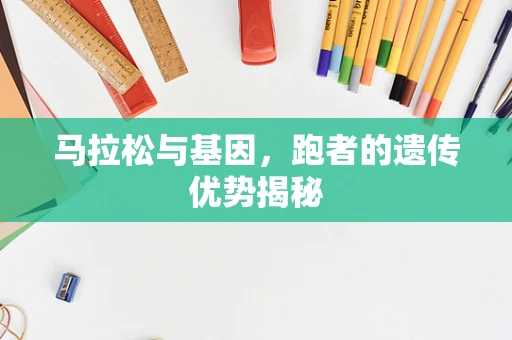 马拉松与基因，跑者的遗传优势揭秘