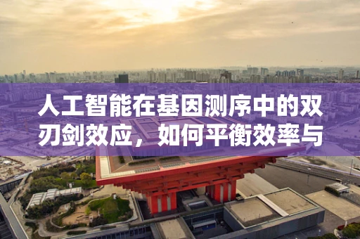 人工智能在基因测序中的双刃剑效应，如何平衡效率与隐私？