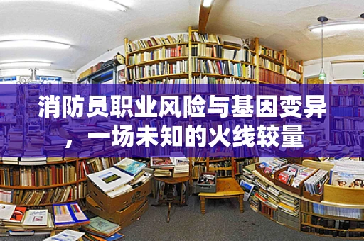 消防员职业风险与基因变异，一场未知的火线较量