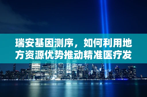 瑞安基因测序，如何利用地方资源优势推动精准医疗发展？