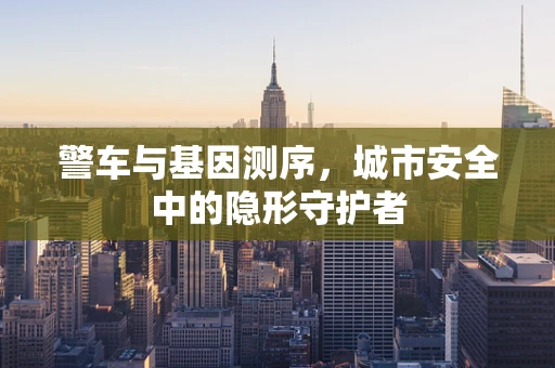 警车与基因测序，城市安全中的隐形守护者