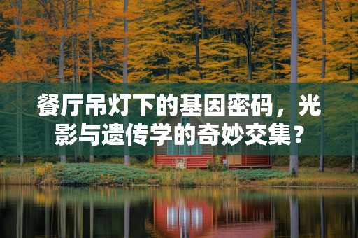 餐厅吊灯下的基因密码，光影与遗传学的奇妙交集？